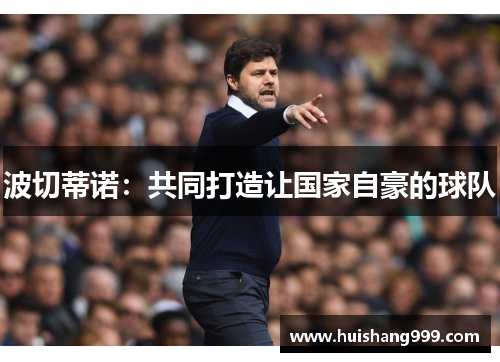 波切蒂诺:共同打造让国家自豪的球队 波切蒂诺:共同打造让国家自豪的球队