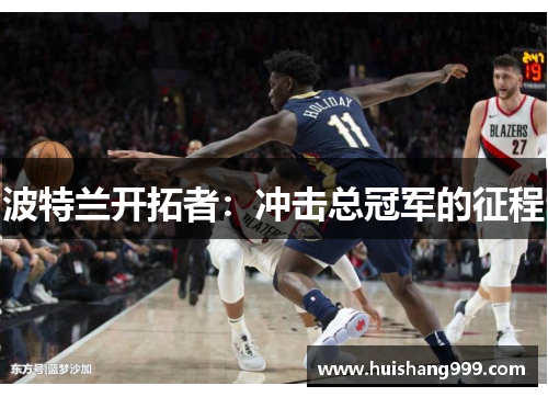 波特兰开拓者:冲击总冠军的征程 波特兰开拓者:冲击总冠军的征程